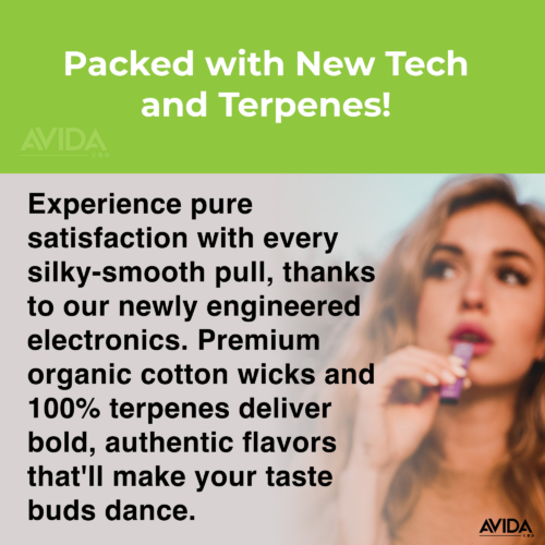 Packed with Terpenes and new tech. Experience pure satisfaction with every silky-smooth pull, thanks to our newly engineered electronics. Premium organic cotton wicks and 100% terpenes deliver bold, authentic flavors that'll make your taste buds dance.